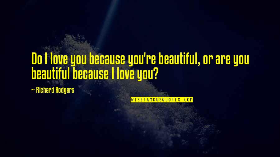Love You Because You Are You Quotes By Richard Rodgers: Do I love you because you're beautiful, or