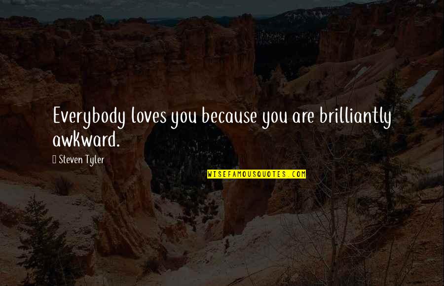 Love You Because You Are You Quotes By Steven Tyler: Everybody loves you because you are brilliantly awkward.