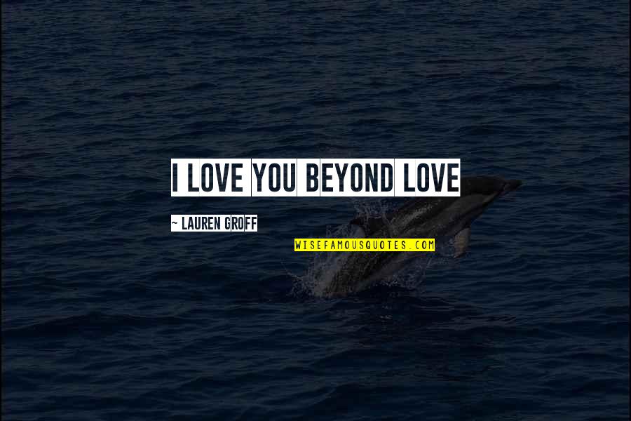 Love You Beyond Quotes By Lauren Groff: I love you beyond love