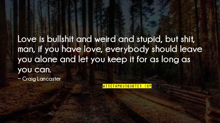 Love You But Can't Have You Quotes By Craig Lancaster: Love is bullshit and weird and stupid, but Love You But Can't Have You Quotes By Craig Lancaster: Love is bullshit and weird and stupid, but