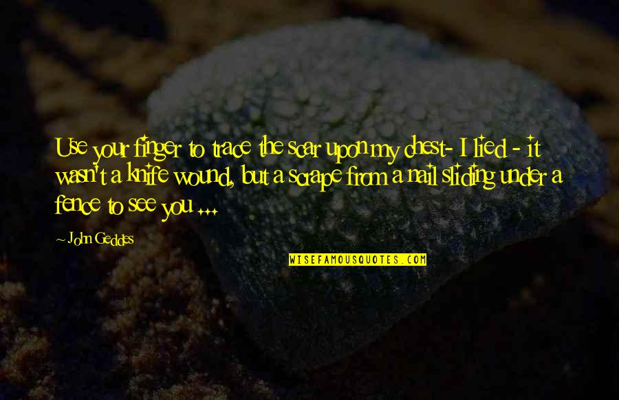 Love You But Hurts Quotes By John Geddes: Use your finger to trace the scar upon