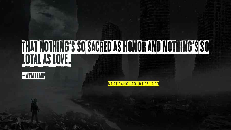 Love You But U Dont Love Me Quotes By Wyatt Earp: That nothing's so sacred as honor and nothing's