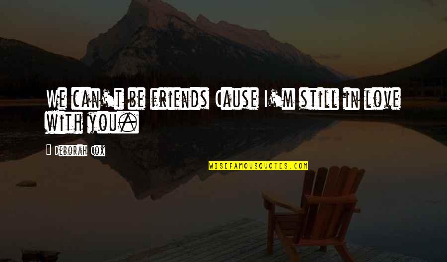 Love You Can't Be With Quotes By Deborah Cox: We can't be friends Cause I'm still in Love You Can't Be With Quotes By Deborah Cox: We can't be friends Cause I'm still in