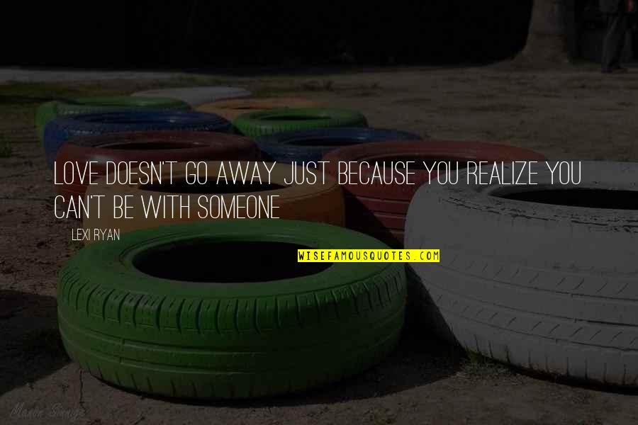 Love You Can't Be With Quotes By Lexi Ryan: Love doesn't go away just because you realize