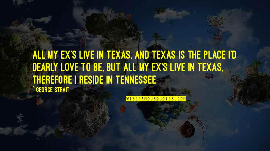 Love You Dearly Quotes By George Strait: All my ex's live in Texas, And Texas Love You Dearly Quotes By George Strait: All my ex's live in Texas, And Texas