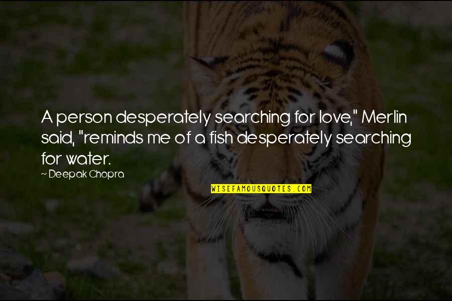 Love You Desperately Quotes By Deepak Chopra: A person desperately searching for love," Merlin said,