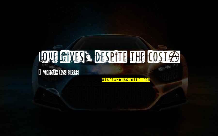 Love You Despite Quotes By Morgan L. Busse: Love gives, despite the cost. Love You Despite Quotes By Morgan L. Busse: Love gives, despite the cost.