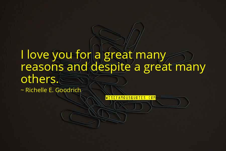 Love You Despite Quotes By Richelle E. Goodrich: I love you for a great many reasons