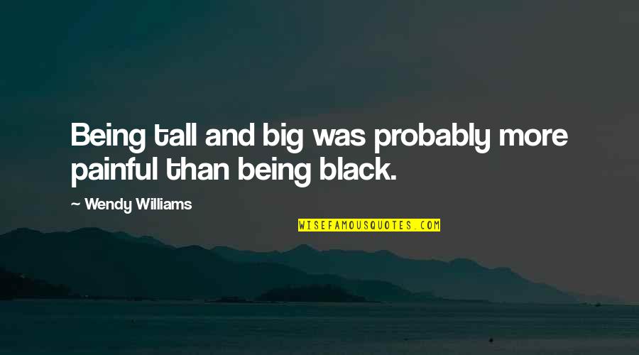 Love You Despite Your Flaws Quotes By Wendy Williams: Being tall and big was probably more painful Love You Despite Your Flaws Quotes By Wendy Williams: Being tall and big was probably more painful