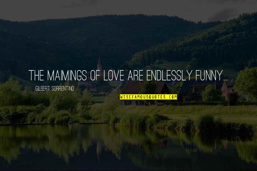 Love You Endlessly Quotes By Gilbert Sorrentino: The maimings of love are endlessly funny....