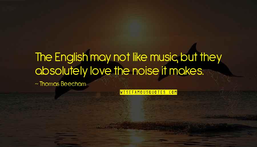 Love You English Quotes By Thomas Beecham: The English may not like music, but they
