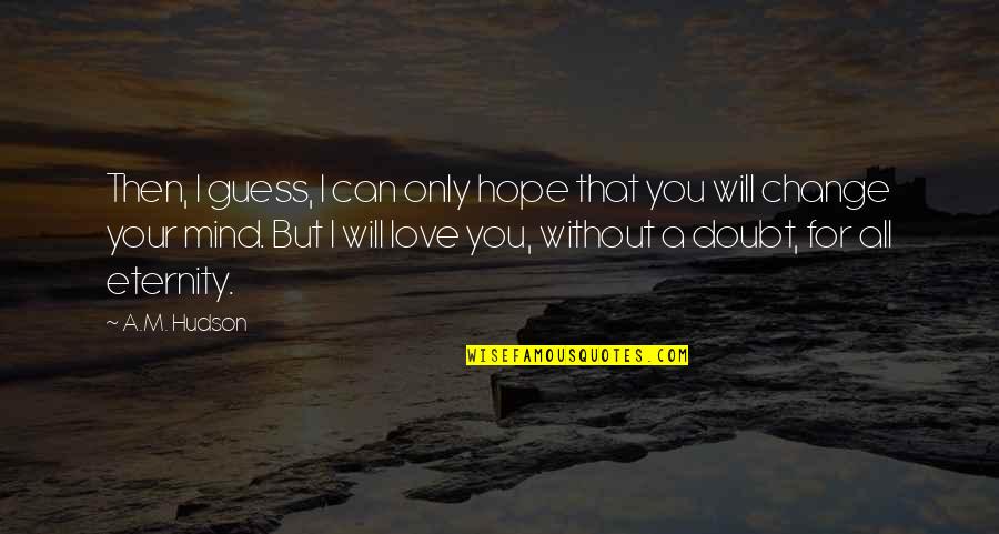 Love You Eternity Quotes By A.M. Hudson: Then, I guess, I can only hope that