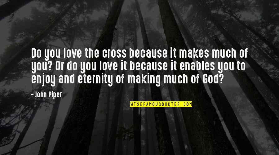Love You Eternity Quotes By John Piper: Do you love the cross because it makes