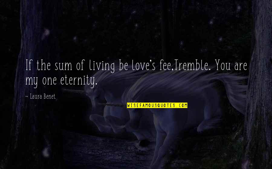 Love You Eternity Quotes By Laura Benet: If the sum of living be love's fee,Tremble.