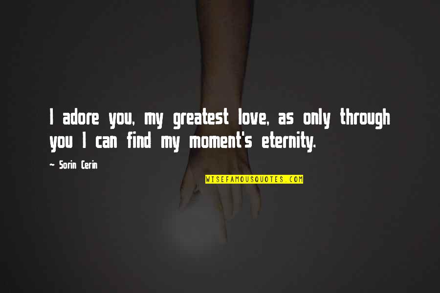 Love You Eternity Quotes By Sorin Cerin: I adore you, my greatest love, as only