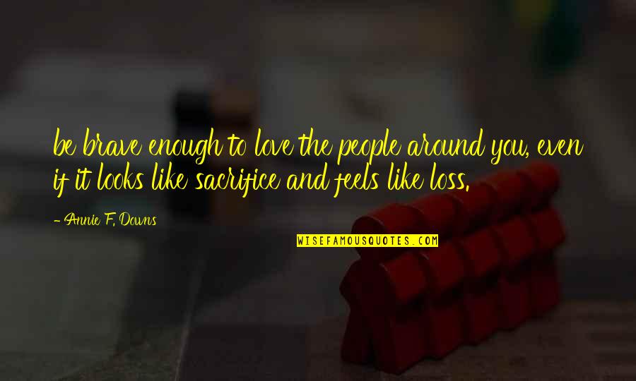 Love You Even If Quotes By Annie F. Downs: be brave enough to love the people around