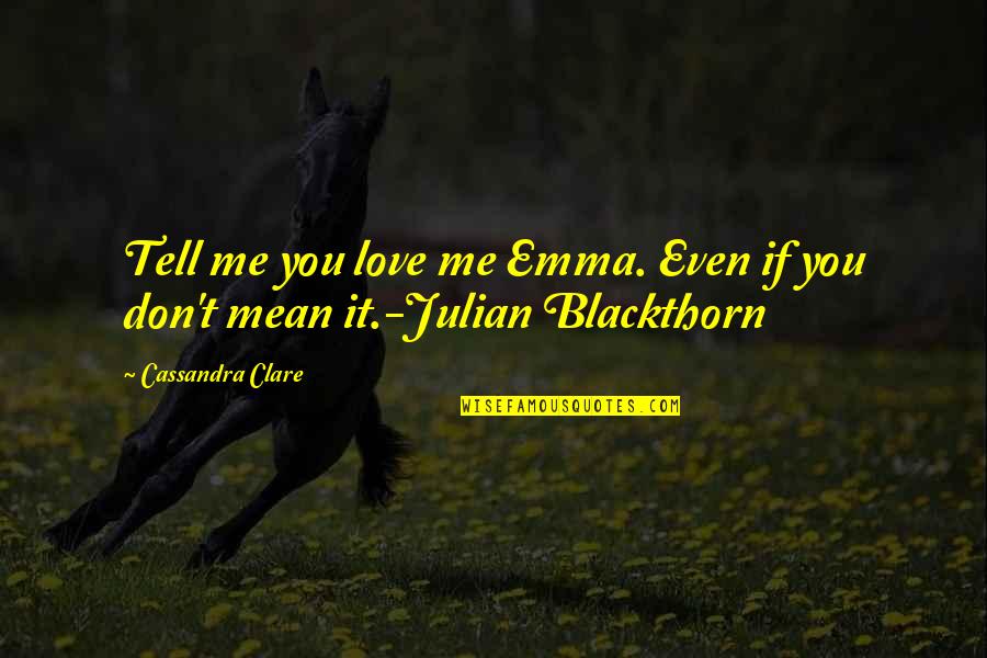 Love You Even If You Don't Love Me Quotes By Cassandra Clare: Tell me you love me Emma. Even if Love You Even If You Don't Love Me Quotes By Cassandra Clare: Tell me you love me Emma. Even if