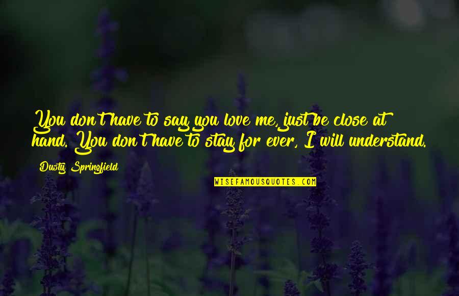 Love You Even If You Don't Love Me Quotes By Dusty Springfield: You don't have to say you love me, Love You Even If You Don't Love Me Quotes By Dusty Springfield: You don't have to say you love me,