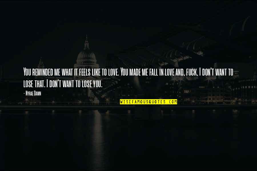 Love You Even If You Don't Love Me Quotes By Nyrae Dawn: You reminded me what it feels like to Love You Even If You Don't Love Me Quotes By Nyrae Dawn: You reminded me what it feels like to