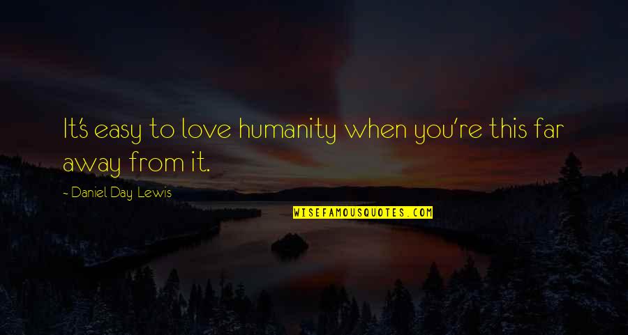 Love You Far Away Quotes By Daniel Day-Lewis: It's easy to love humanity when you're this