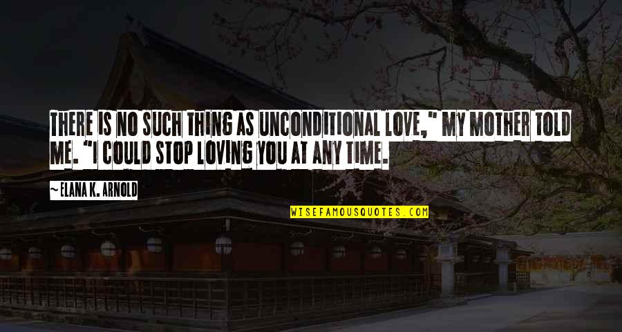 Love You For Loving Me Quotes By Elana K. Arnold: There is no such thing as unconditional love,"