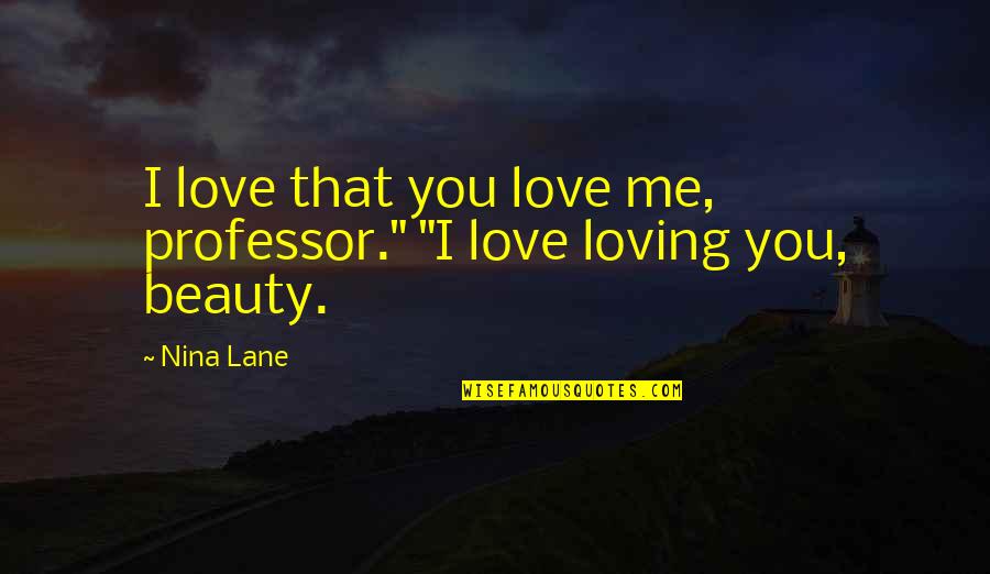 Love You For Loving Me Quotes By Nina Lane: I love that you love me, professor." "I