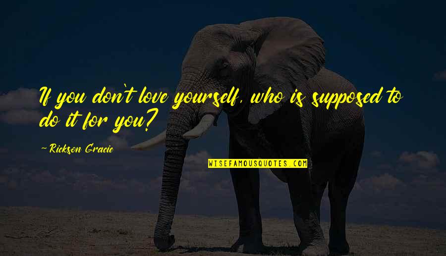 Love You For You Quotes By Rickson Gracie: If you don't love yourself, who is supposed