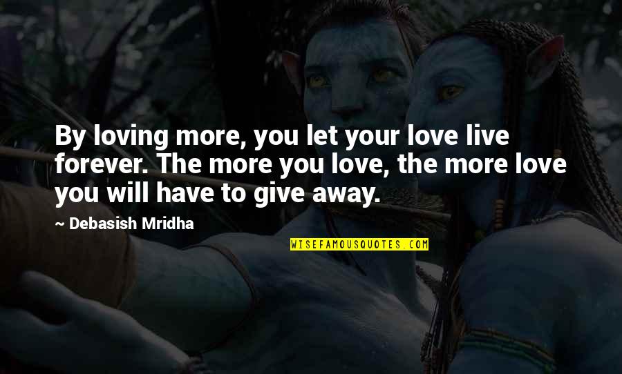 Love You Forever More Quotes By Debasish Mridha: By loving more, you let your love live