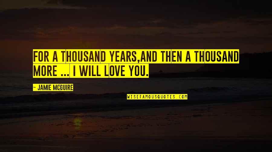Love You Forever More Quotes By Jamie McGuire: For a thousand years,and then a thousand more