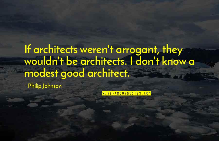 Love You Forever No Matter What Quotes By Philip Johnson: If architects weren't arrogant, they wouldn't be architects. Love You Forever No Matter What Quotes By Philip Johnson: If architects weren't arrogant, they wouldn't be architects.
