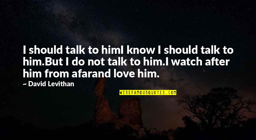 Love You From Afar Quotes By David Levithan: I should talk to himI know I should