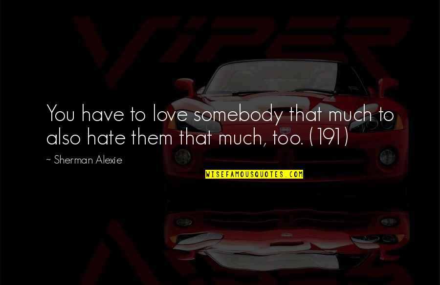 Love You Hate You Quotes By Sherman Alexie: You have to love somebody that much to