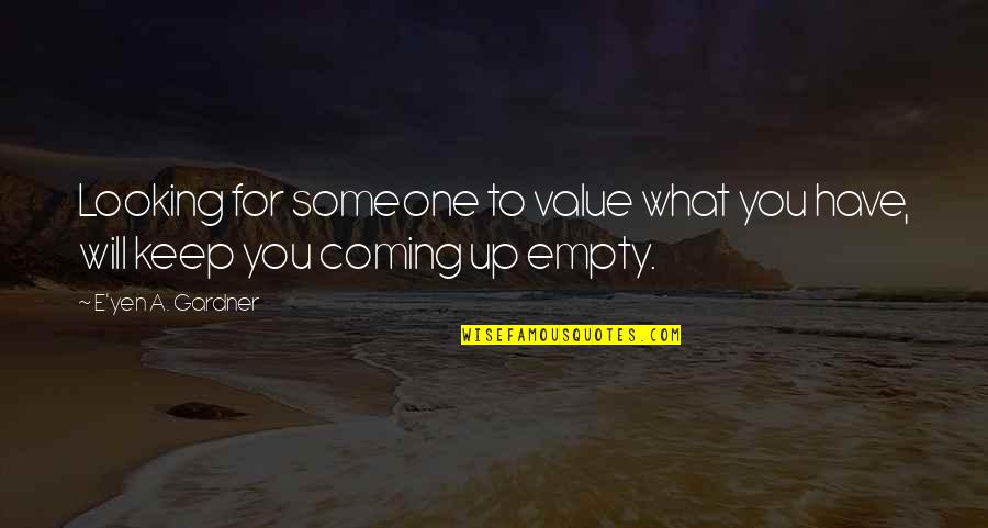 Love You Have For Someone Quotes By E'yen A. Gardner: Looking for someone to value what you have,