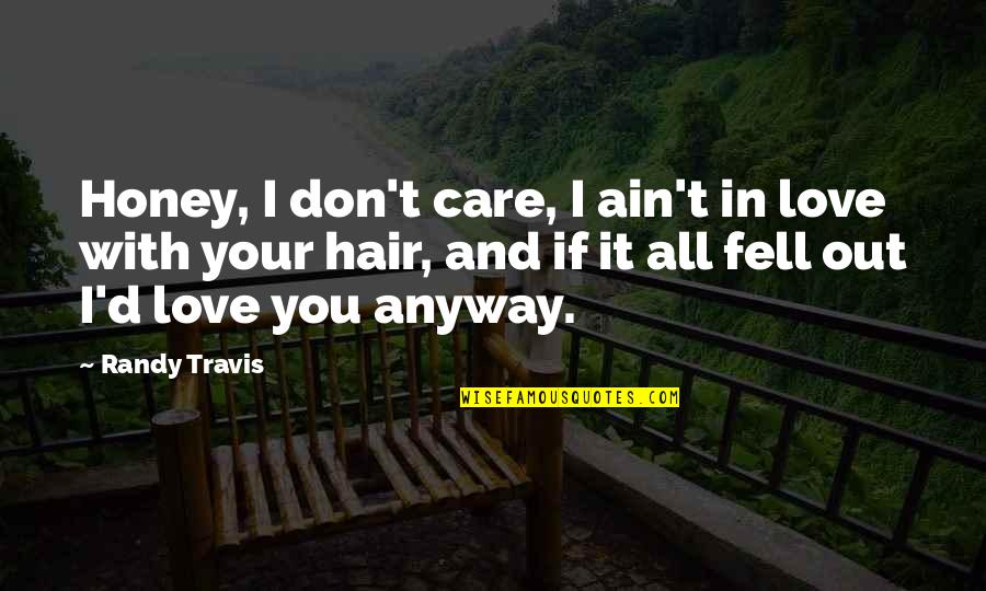 Love You Honey Quotes By Randy Travis: Honey, I don't care, I ain't in love
