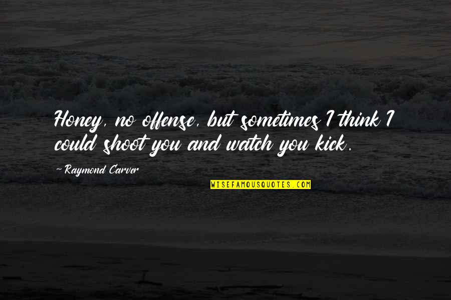 Love You Honey Quotes By Raymond Carver: Honey, no offense, but sometimes I think I