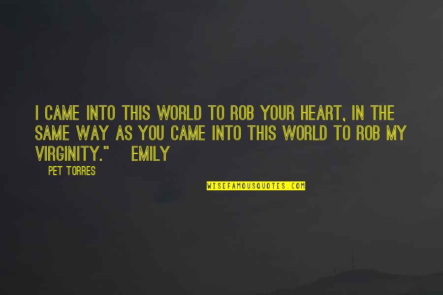 Love You In My Heart Quotes By Pet Torres: I CAME INTO THIS WORLD TO ROB YOUR