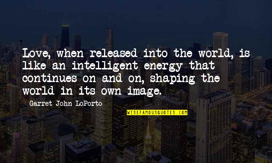 Love You Intelligent Quotes By Garret John LoPorto: Love, when released into the world, is like Love You Intelligent Quotes By Garret John LoPorto: Love, when released into the world, is like