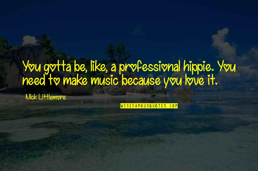 Love You Is Like Quotes By Nick Littlemore: You gotta be, like, a professional hippie. You