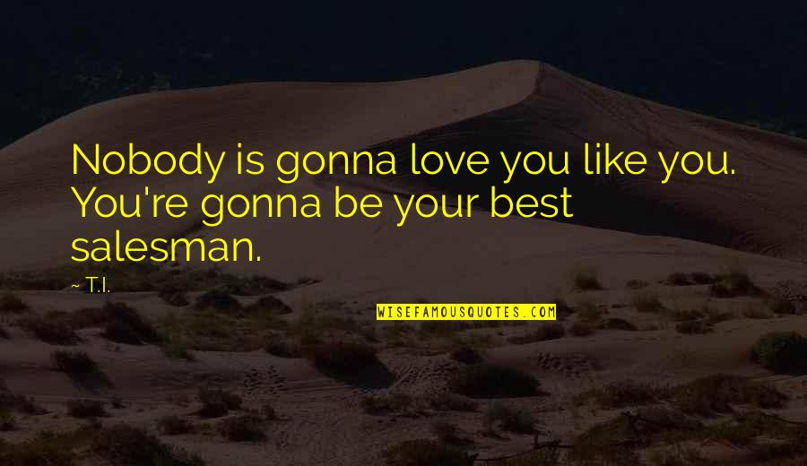 Love You Is Like Quotes By T.I.: Nobody is gonna love you like you. You're