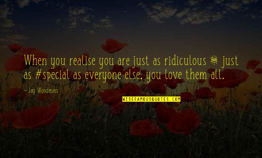 Love You Just As You Are Quotes By Jay Woodman: When you realise you are just as ridiculous Love You Just As You Are Quotes By Jay Woodman: When you realise you are just as ridiculous