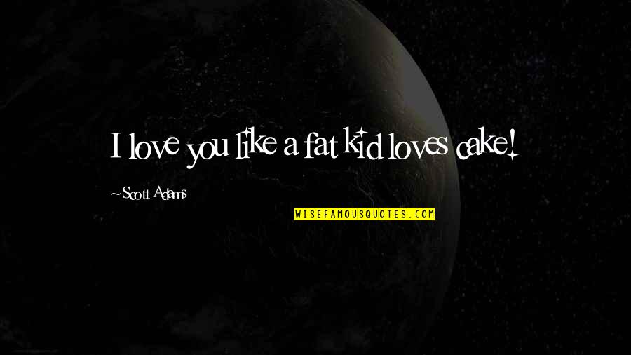 Love You Like A Fat Kid Quotes By Scott Adams: I love you like a fat kid loves