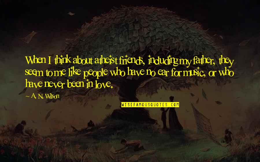 Love You Like A Father Quotes By A. N. Wilson: When I think about atheist friends, including my