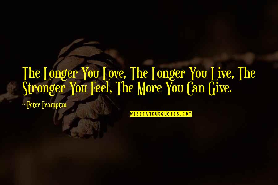 Love You Longer Quotes By Peter Frampton: The Longer You Love, The Longer You Live,