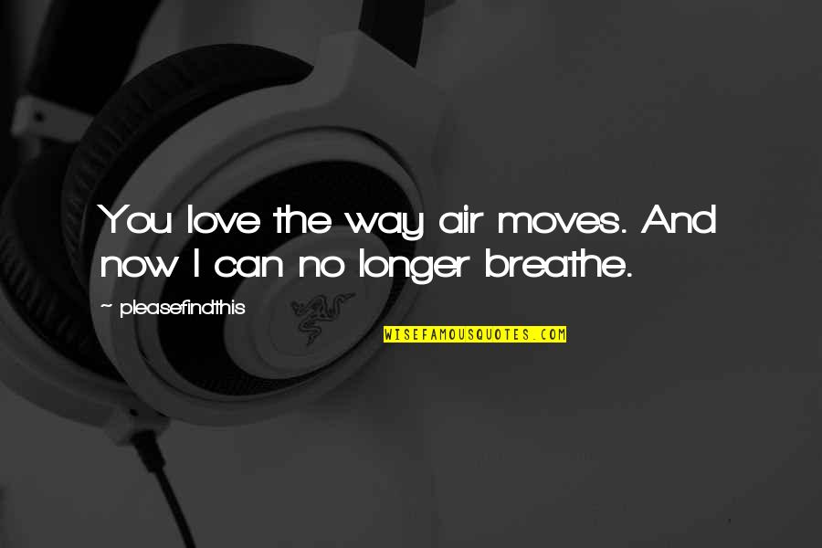 Love You Longer Quotes By Pleasefindthis: You love the way air moves. And now