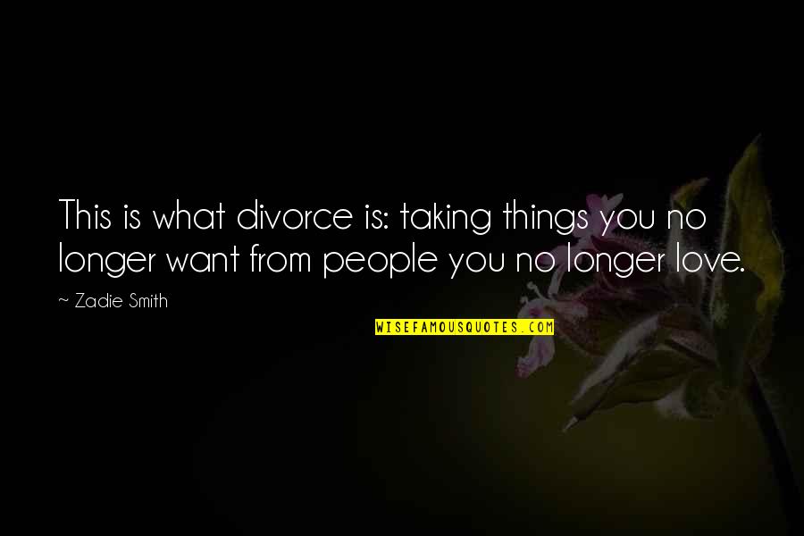 Love You Longer Quotes By Zadie Smith: This is what divorce is: taking things you