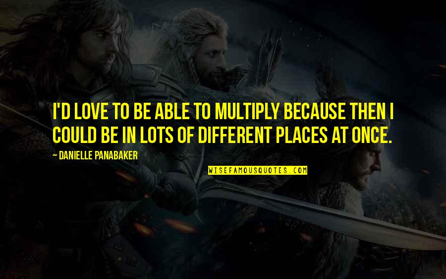 Love You Lots Quotes By Danielle Panabaker: I'd love to be able to multiply because Love You Lots Quotes By Danielle Panabaker: I'd love to be able to multiply because