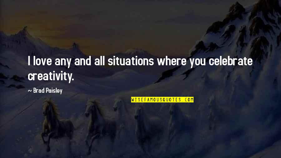 Love You Love Quotes By Brad Paisley: I love any and all situations where you Love You Love Quotes By Brad Paisley: I love any and all situations where you