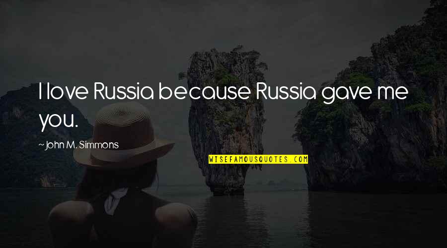 Love You Love Quotes By John M. Simmons: I love Russia because Russia gave me you. Love You Love Quotes By John M. Simmons: I love Russia because Russia gave me you.