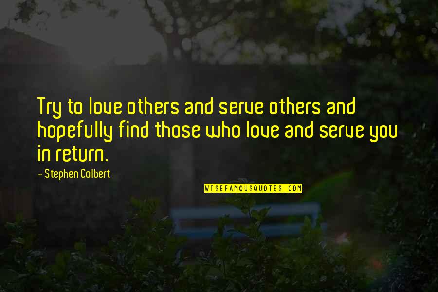 Love You Love Quotes By Stephen Colbert: Try to love others and serve others and Love You Love Quotes By Stephen Colbert: Try to love others and serve others and