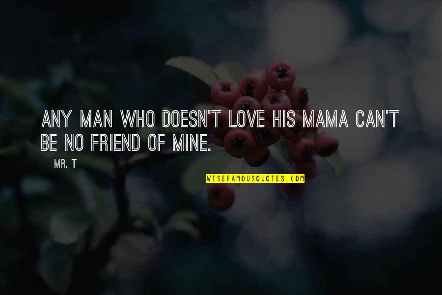 Love You Mama Quotes By Mr. T: Any man who doesn't love his mama can't